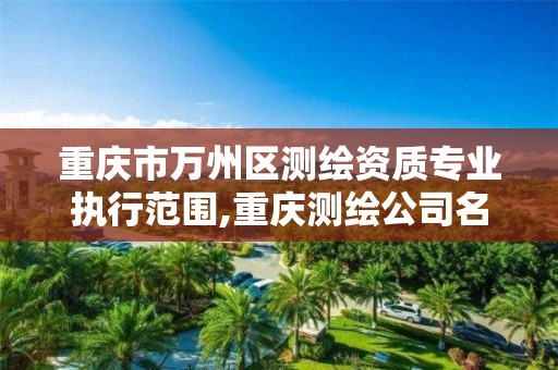 重慶市萬州區測繪資質專業執行范圍,重慶測繪公司名錄