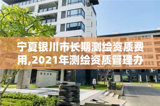 寧夏銀川市長期測繪資質費用,2021年測繪資質管理辦法