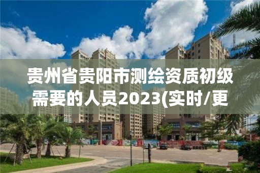 貴州省貴陽市測繪資質(zhì)初級需要的人員2023(實時/更新中)