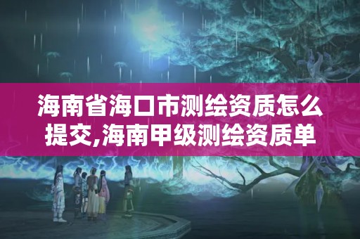 海南省?？谑袦y繪資質怎么提交,海南甲級測繪資質單位