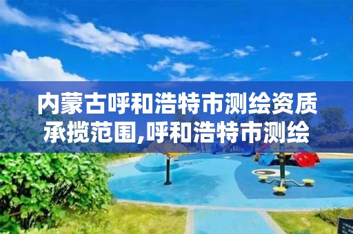 內蒙古呼和浩特市測繪資質承攬范圍,呼和浩特市測繪公司