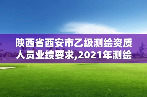 陜西省西安市乙級測繪資質人員業績要求,2021年測繪資質乙級人員要求