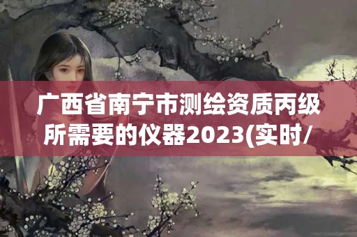 廣西省南寧市測繪資質(zhì)丙級所需要的儀器2023(實時/更新中)