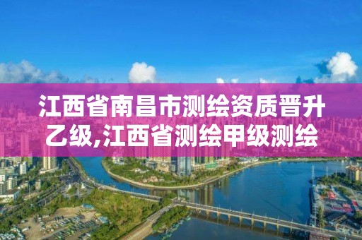 江西省南昌市測繪資質晉升乙級,江西省測繪甲級測繪單位