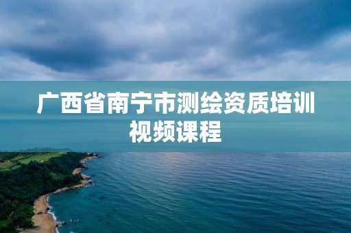 廣西省南寧市測繪資質培訓視頻課程