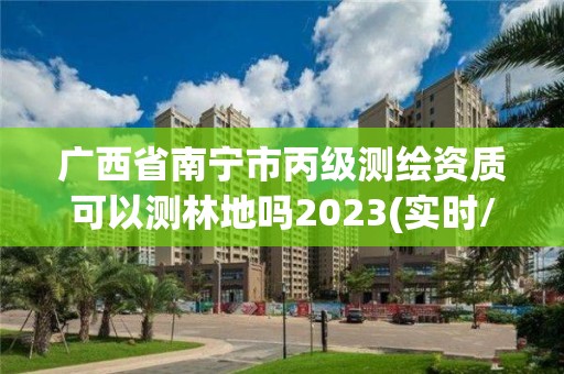 廣西省南寧市丙級測繪資質(zhì)可以測林地嗎2023(實時/更新中)