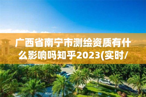 廣西省南寧市測繪資質有什么影響嗎知乎2023(實時/更新中)