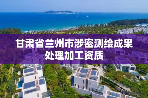 甘肅省蘭州市涉密測繪成果處理加工資質