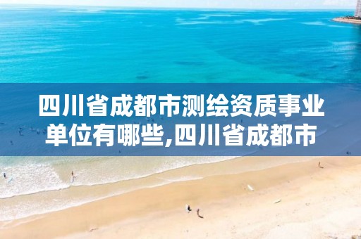 四川省成都市測繪資質事業單位有哪些,四川省成都市測繪資質事業單位有哪些企業。