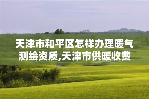 天津市和平區怎樣辦理暖氣測繪資質,天津市供暖收費面積怎么量