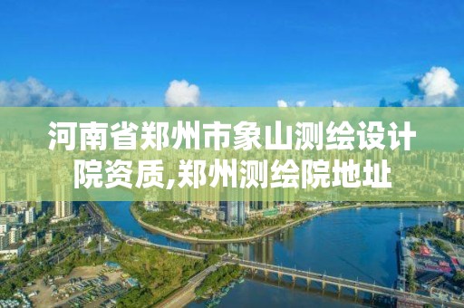 河南省鄭州市象山測繪設計院資質,鄭州測繪院地址