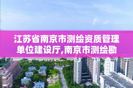 江蘇省南京市測(cè)繪資質(zhì)管理單位建設(shè)廳,南京市測(cè)繪勘察設(shè)計(jì)研究院。