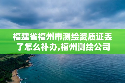 福建省福州市測(cè)繪資質(zhì)證丟了怎么補(bǔ)辦,福州測(cè)繪公司電話