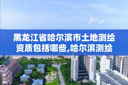 黑龍江省哈爾濱市土地測(cè)繪資質(zhì)包括哪些,哈爾濱測(cè)繪內(nèi)業(yè)招聘信息