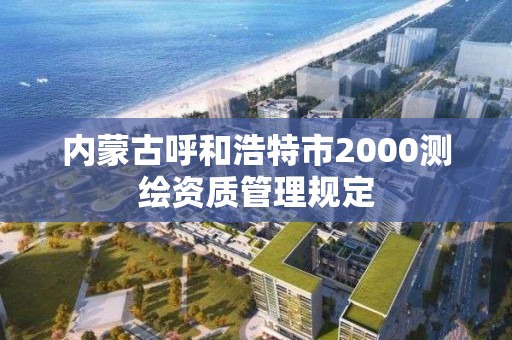 內蒙古呼和浩特市2000測繪資質管理規定