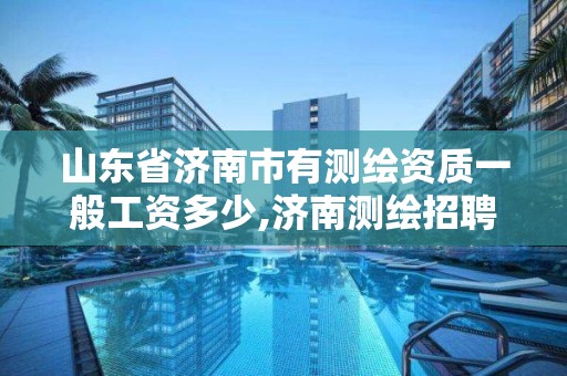 山東省濟南市有測繪資質一般工資多少,濟南測繪招聘信息網。