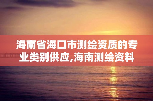 海南省海口市測繪資質的專業類別供應,海南測繪資料信息中心