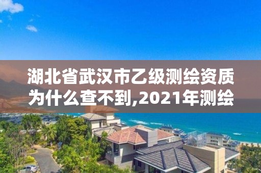 湖北省武漢市乙級測繪資質為什么查不到,2021年測繪乙級資質。