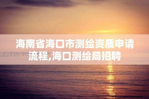 海南省海口市測繪資質(zhì)申請流程,海口測繪局招聘