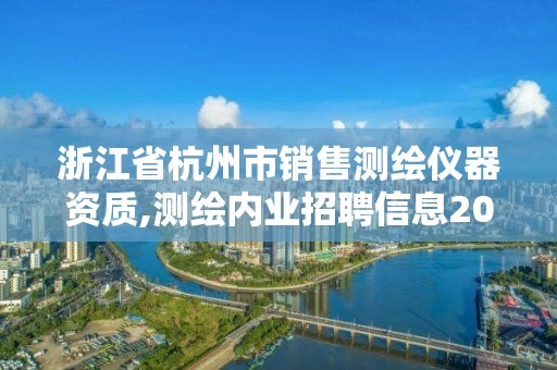 浙江省杭州市銷售測繪儀器資質,測繪內業招聘信息2021杭州