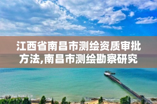 江西省南昌市測繪資質審批方法,南昌市測繪勘察研究院有限公司