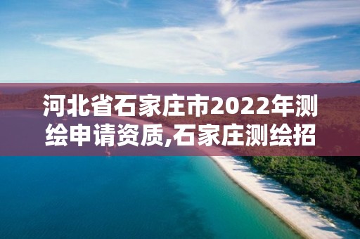 河北省石家莊市2022年測繪申請資質(zhì),石家莊測繪招聘信息