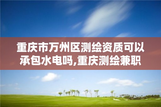 重慶市萬州區測繪資質可以承包水電嗎,重慶測繪兼職