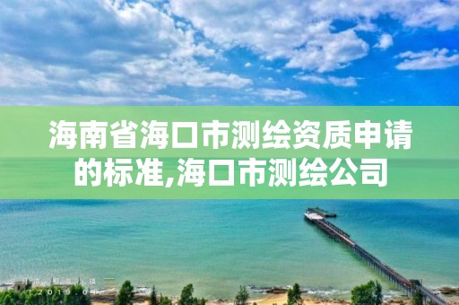 海南省海口市測繪資質申請的標準,海口市測繪公司