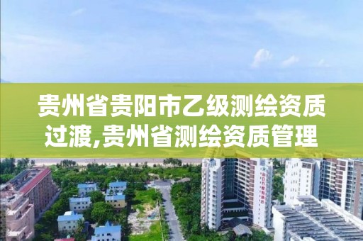 貴州省貴陽市乙級測繪資質過渡,貴州省測繪資質管理系統