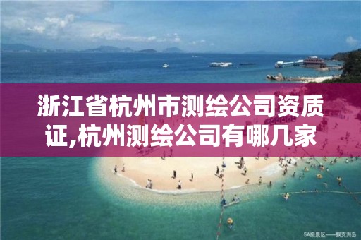 浙江省杭州市測繪公司資質證,杭州測繪公司有哪幾家