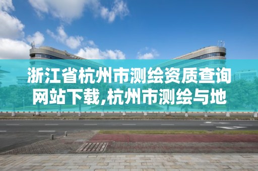 浙江省杭州市測繪資質查詢網站下載,杭州市測繪與地理信息局。