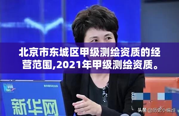 北京市東城區甲級測繪資質的經營范圍,2021年甲級測繪資質。