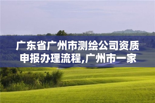 廣東省廣州市測繪公司資質申報辦理流程,廣州市一家測繪資質單位