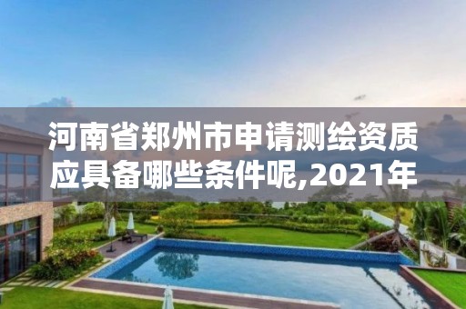 河南省鄭州市申請測繪資質應具備哪些條件呢,2021年河南新測繪資質辦理。