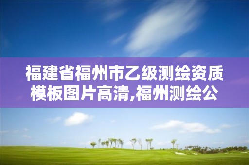 福建省福州市乙級測繪資質(zhì)模板圖片高清,福州測繪公司有幾家。