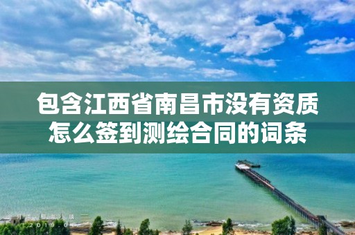 包含江西省南昌市沒有資質(zhì)怎么簽到測繪合同的詞條