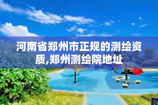 河南省鄭州市正規的測繪資質,鄭州測繪院地址