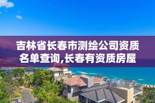 吉林省長春市測繪公司資質名單查詢,長春有資質房屋測繪公司電話