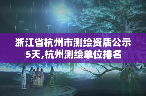 浙江省杭州市測(cè)繪資質(zhì)公示5天,杭州測(cè)繪單位排名