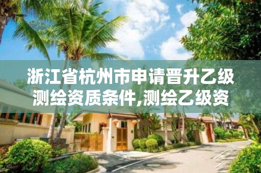 浙江省杭州市申請晉升乙級測繪資質條件,測繪乙級資質申請需要什么條件