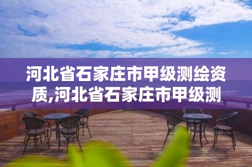 河北省石家莊市甲級測繪資質,河北省石家莊市甲級測繪資質企業名單