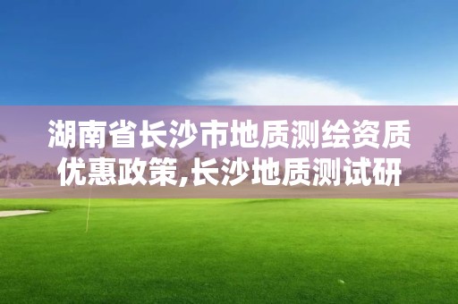 湖南省長沙市地質測繪資質優惠政策,長沙地質測試研究院。