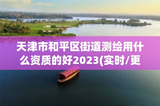 天津市和平區(qū)街道測繪用什么資質的好2023(實時/更新中)