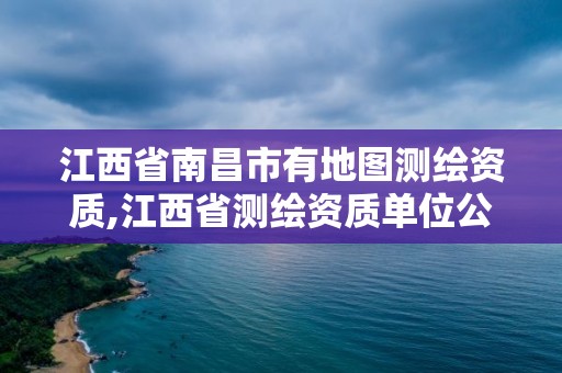 江西省南昌市有地圖測(cè)繪資質(zhì),江西省測(cè)繪資質(zhì)單位公示名單。