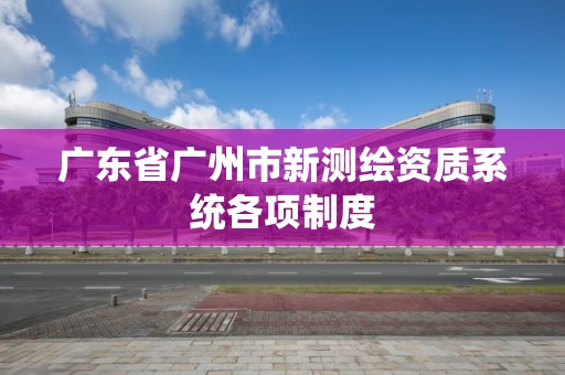 廣東省廣州市新測繪資質系統各項制度