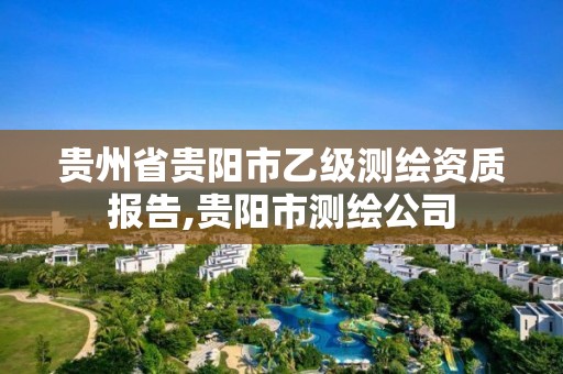 貴州省貴陽市乙級測繪資質報告,貴陽市測繪公司