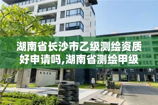 湖南省長沙市乙級測繪資質好申請嗎,湖南省測繪甲級資質單位。