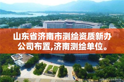 山東省濟南市測繪資質新辦公司布置,濟南測繪單位。