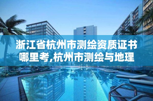 浙江省杭州市測繪資質(zhì)證書哪里考,杭州市測繪與地理信息行業(yè)協(xié)會。