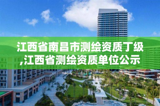 江西省南昌市測繪資質丁級,江西省測繪資質單位公示名單